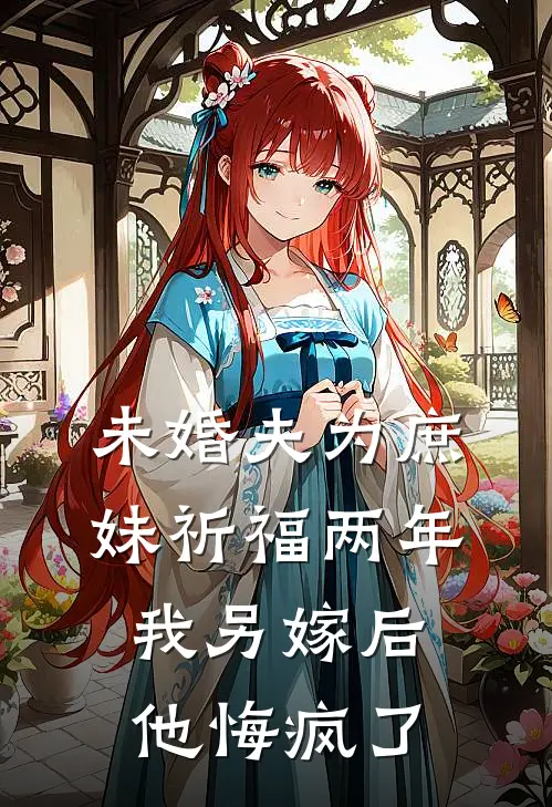 未婚夫为庶妹祈福两年，我另嫁后他悔疯了