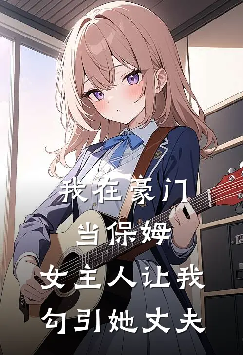 我在豪门当保姆，女主人让我勾引她丈夫