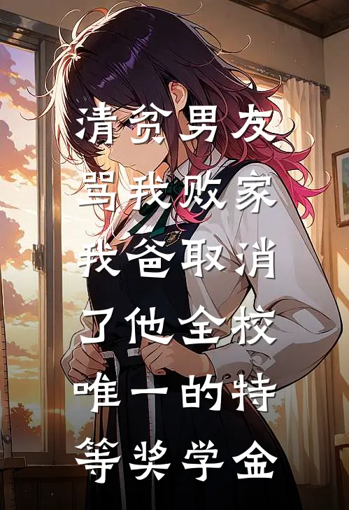 清贫男友骂我败家，我爸取消了他全校唯一的特等奖学金
