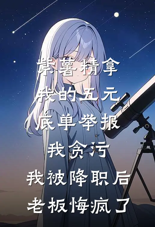 紫薯精拿我的五元底单举报我贪污，我被降职后老板悔疯了