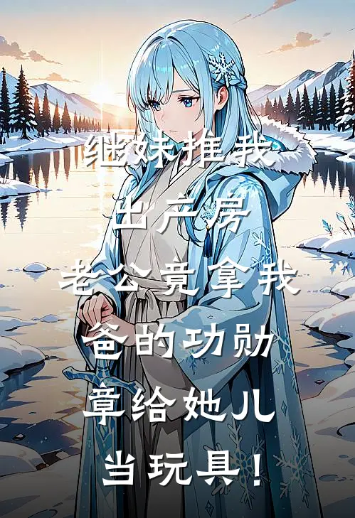 继妹推我出产房，老公竟拿我爸的功勋章给她儿当玩具！