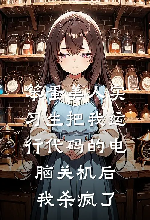 笨蛋美人实习生把我运行代码的电脑关机后，我杀疯了