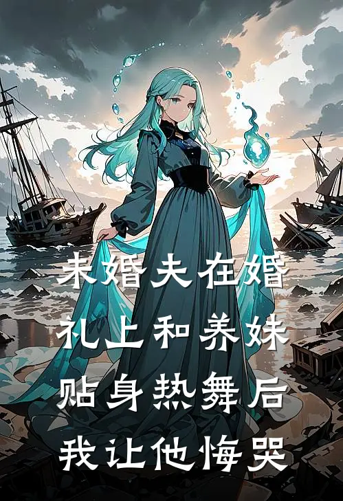 未婚夫在婚礼上和养妹贴身热舞后，我让他悔哭