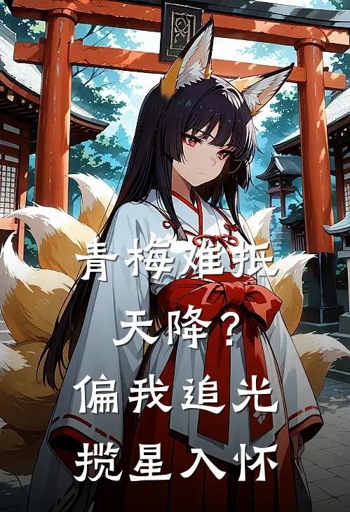 青梅难抵天降？偏我追光揽星入怀