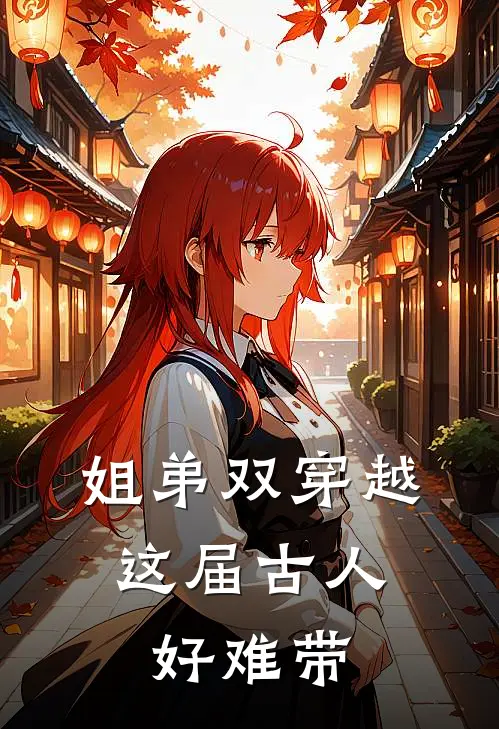 姐弟双穿越，这届古人好难带