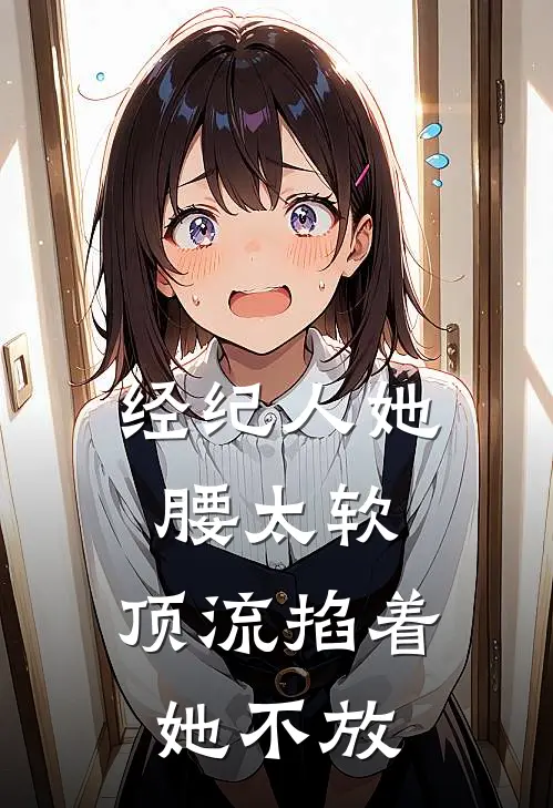 经纪人她腰太软，顶流掐着她不放