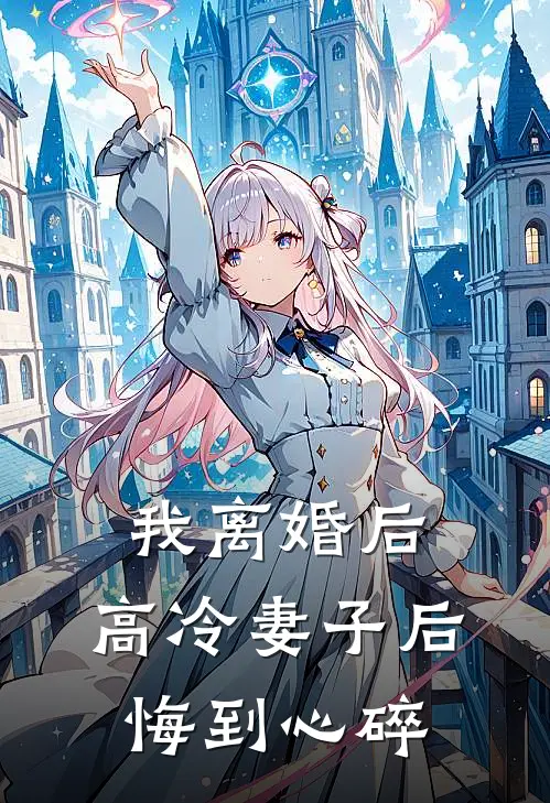 我离婚后，高冷妻子后悔到心碎