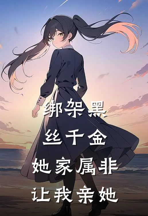 绑架黑丝千金，她家属非让我亲她