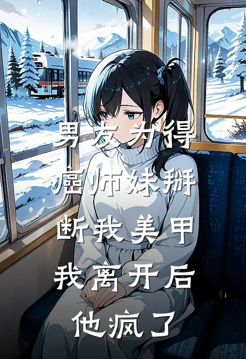 男友为得癌师妹掰断我美甲，我离开后他疯了