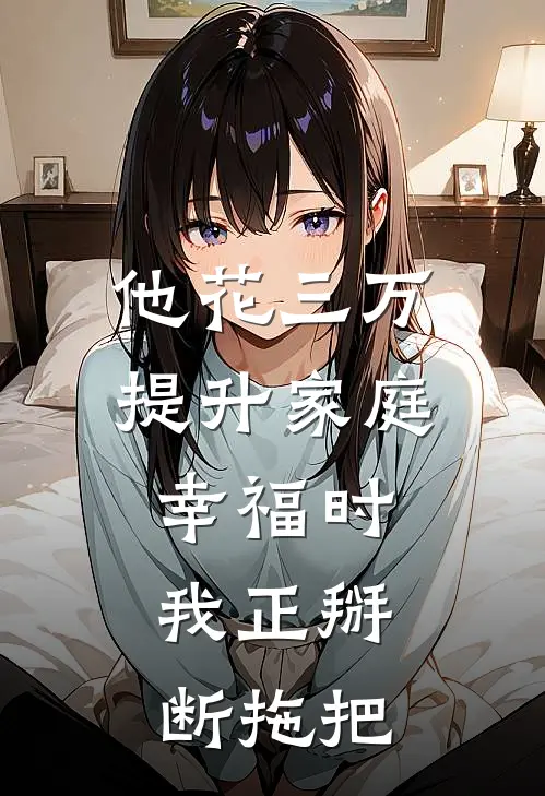 他花三万提升家庭幸福时，我正掰断拖把