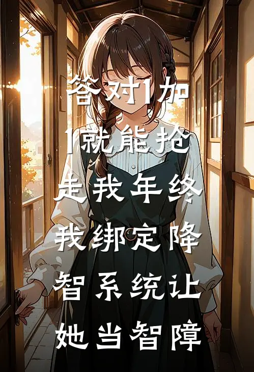 答对1加1就能抢走我年终，我绑定降智系统让她当智障