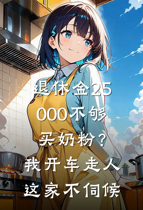 退休金25000不够买奶粉？我开车走人，这家不伺候