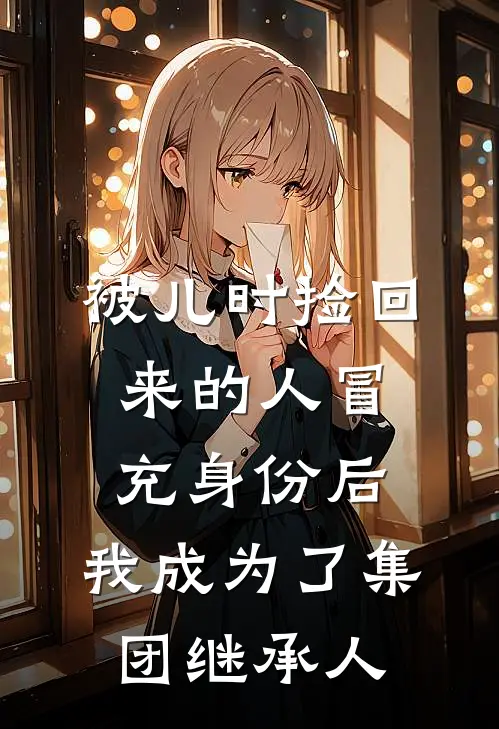 被儿时捡回来的人冒充身份后，我成为了集团继承人