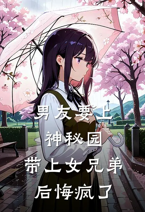 男友要上神秘园，带上女兄弟后悔疯了谐哥方恋免费小说完整版_最新好看小说男友要上神秘园，带上女兄弟后悔疯了谐哥方恋