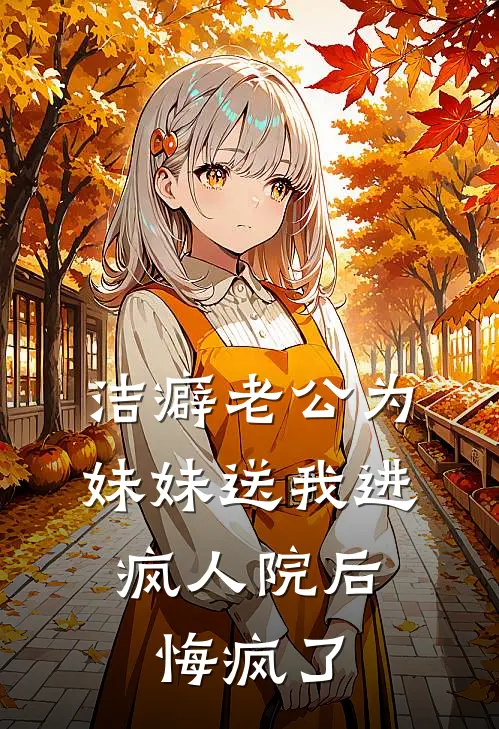 洁癖老公为妹妹送我进疯人院后，悔疯了