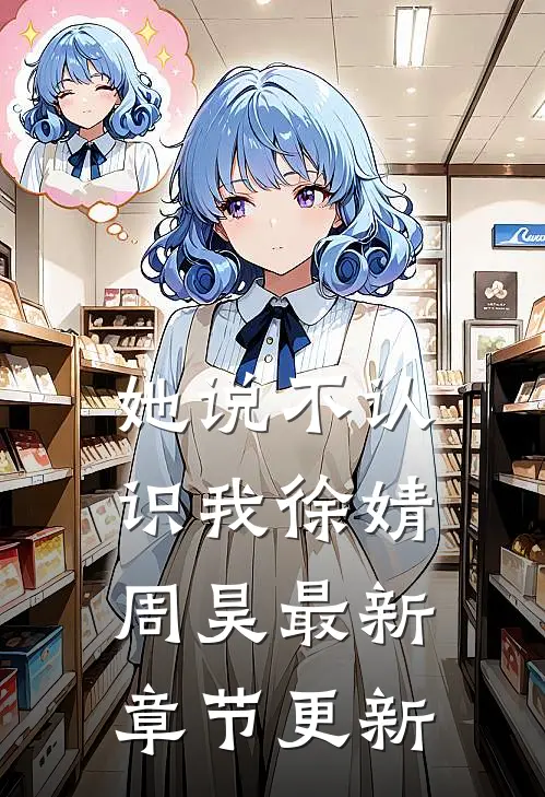 她说不认识我徐婧周昊最新章节更新